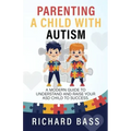 Parenting a Child with Autism: A Modern Guide to Understand and Raise Your ASD Child to Success