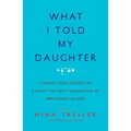 What I Told My Daughter: Lessons from Leaders on Raising the Next Generation of Empowered Women