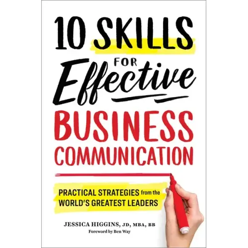 10 Skills for Effective Business Communication: Practical Strategies from the World's Greatest Leaders