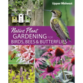 Native Plant Gardening for Birds, Bees & Butterflies: Upper Midwest