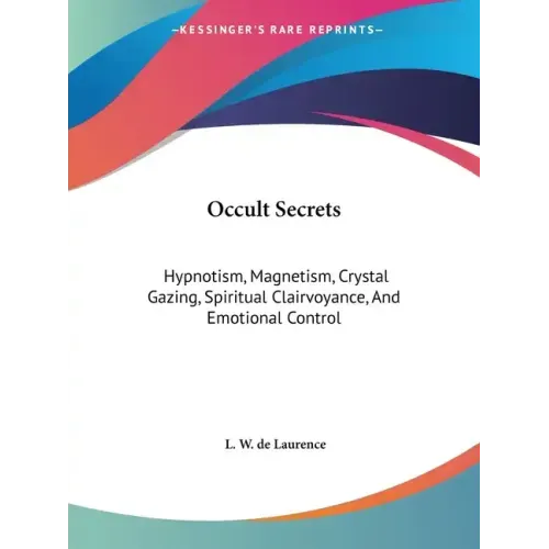 Occult Secrets: Hypnotism, Magnetism, Crystal Gazing, Spiritual Clairvoyance, And Emotional Control