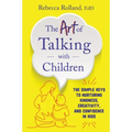 The Art of Talking with Children: The Simple Keys to Nurturing Kindness, Creativity, and Confidence in Kids