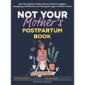 Not Your Mother's Postpartum Book: Normalizing Post-Baby Mental Health Struggles, Navigating #Momlife, and Finding Strength Amid the Chaos