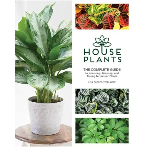 Houseplants: The Complete Guide to Choosing, Growing, and Caring for Indoor Plants