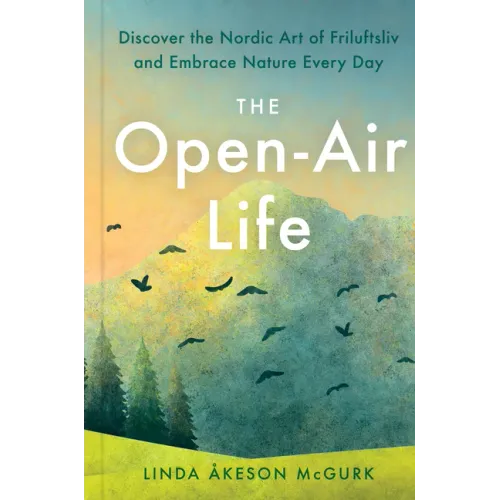 The Open-Air Life: Discover the Nordic Art of Friluftsliv and Embrace Nature Every Day