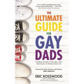 The Ultimate Guide for Gay Dads: Everything You Need to Know about LGBTQ Parenting But Are (Mostly) Afraid to Ask