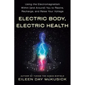 Electric Body, Electric Health: Using the Electromagnetism Within (and Around) You to Rewire, Recharge, and Raise Your Voltage