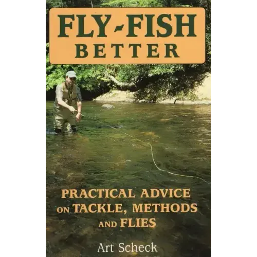 Fly-Fish Better: Practical Advice on Tackle, Methods, and Flies