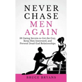 Never Chase Men Again: 38 Dating Secrets To Get The Guy, Keep Him Interested, And Prevent Dead-End Relationships