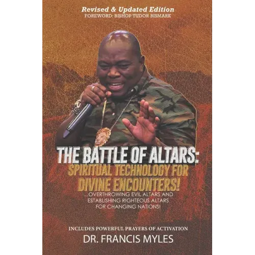 Battle of Altars: Spiritual Technology for Divine Encounters: Overthrowing Evil Altars and Establishing Righteous Altars for Changing Nations!