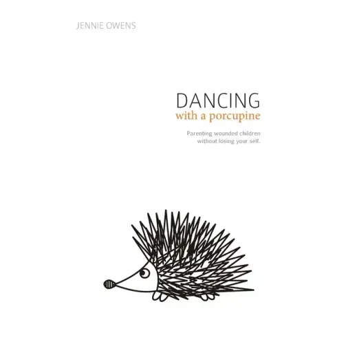 Dancing with a Porcupine: Parenting wounded children without losing your self