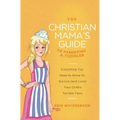 The Christian Mama's Guide to Parenting a Toddler: Everything You Need to Know to Survive (and Love) Your Child's Terrible Twos