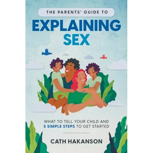 The Parents' Guide to Explaining Sex: What to Tell Your Child and 5 Simple Steps to Get Started