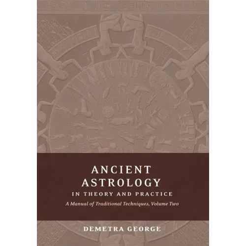 Ancient Astrology in Theory and Practice: A Manual of Traditional Techniques, Volume II: Delineating Planetary Meaning