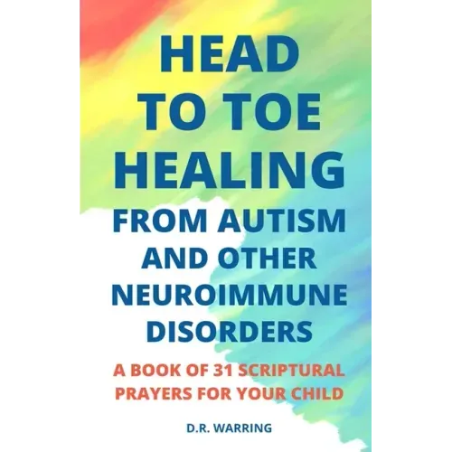 Head to Toe Healing from Autism and Other Neuroimmune Disorders - A Book of 31 Scriptural Prayers for Your Child