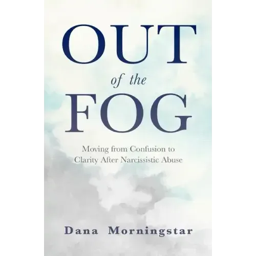 Out of the Fog: Moving from Confusion to Clarity After Narcissistic Abuse