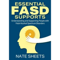 Essential FASD Supports: Understanding and Supporting People with Fetal Alcohol Spectrum Disorders