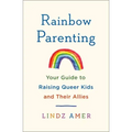 Rainbow Parenting: Your Guide to Raising Queer Kids and Their Allies