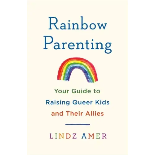 Rainbow Parenting: Your Guide to Raising Queer Kids and Their Allies