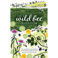 The Wild Bee Handbook: The Amazing Lives of Our Wild Species and How to Help Them Thrive