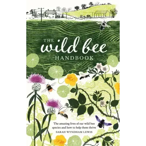 The Wild Bee Handbook: The Amazing Lives of Our Wild Species and How to Help Them Thrive