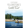 Catching Yellowstone's Wild Trout: A Fly-Fishing History and Guide