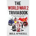 The World War 2 Trivia Book: Interesting Stories and Random Facts from the Second World War