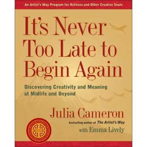 It's Never Too Late to Begin Again: Discovering Creativity and Meaning at Midlife and Beyond