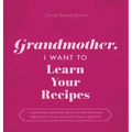 Grandmother, I Want to Learn Your Recipes: A Keepsake Memory Book to Gather and Preserve Your Favorite Family Recipes