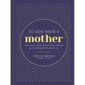 So God Made a Mother: Tender, Proud, Strong, Faithful, Known, Beautiful, Worthy, and Unforgettable--Just Like You