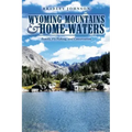 Wyoming Mountains & Home-waters: Family, Fly Fishing, and Conservation