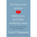 Loving Your Spouse When You Feel Like Walking Away: Real Help for Desperate Hearts in Difficult Marriages