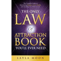 The Only Law of Attraction Book You'll Ever Need: The Complete Guide to Manifesting Money, Love, Health, and Anything You Want in Life