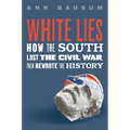 White Lies: How the South Lost the Civil War, Then Rewrote the History