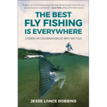 The Best Fly Fishing Is Everywhere: Stories in Celebration of Why We Fish
