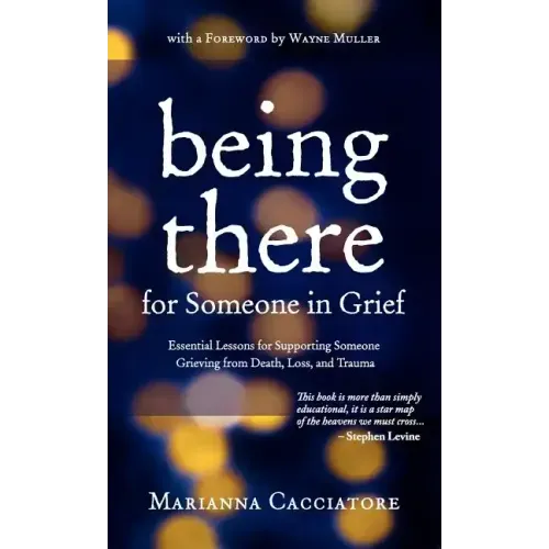 Being There for Someone in Grief - Essential Lessons for Supporting Someone Grieving from Death, Loss and Trauma