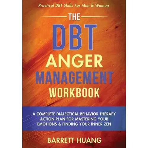 The DBT Anger Management Workbook: A Complete Dialectical Behavior Therapy Action Plan For Mastering Your Emotions & Finding Your Inner Zen Practical