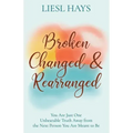 Broken, Changed and Rearranged: You Are Just One Unbearable Truth Away from the Next Person You Are Meant to Be