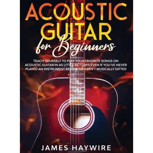 Acoustic Guitar for Beginners: Teach Yourself to Play Your Favorite Songs on Acoustic Guitar in as Little as 7 Days Even If You've Never Played An In