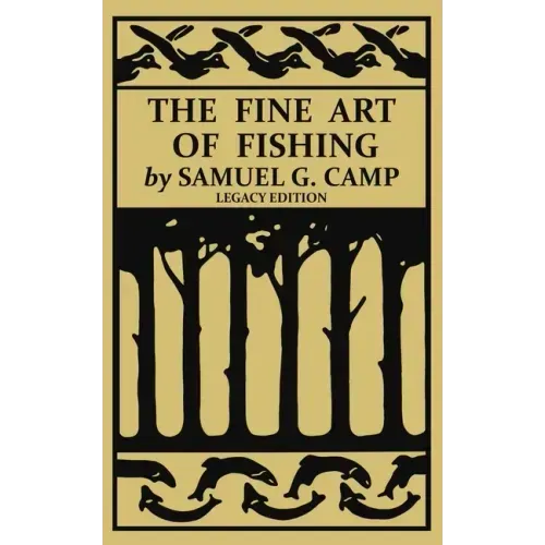The Fine Art of Fishing (Legacy Edition): A Classic Handbook on Shore, Stream, Canoe, and Fly Fishing Equipment and Technique for Trout, Bass, Salmon,