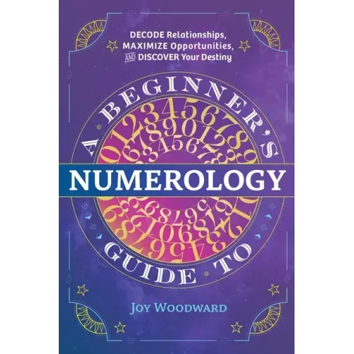 A Beginner's Guide to Numerology: Decode Relationships, Maximize Opportunities, and Discover Your Destiny