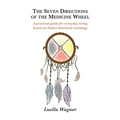 The Seven Directions of the Medicine Wheel: A practical guide for everyday living based on Native American teachings