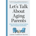 Let's Talk about Aging Parents: A Real-Life Guide to Solving Problems with 27 Essential Conversations