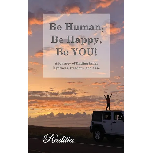 Be Human, Be Happy, Be You!: A journey of finding inner lightness, freedom, and ease