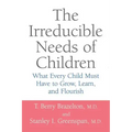 The Irreducible Needs of Children: What Every Child Must Have to Grow, Learn, and Flourish