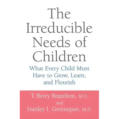 The Irreducible Needs of Children: What Every Child Must Have to Grow, Learn, and Flourish
