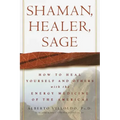 Shaman, Healer, Sage: How to Heal Yourself and Others with the Energy Medicine of the Americas