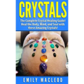 Crystals: The Complete Crystal Healing Guide! Heal the Body, Mind, and Soul with the Power of Crystals!