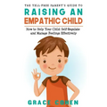 The Yell-Free Parent's Guide to Raising an Empathic Child: How to Help Your Child Self-Regulate and Manage Feelings Effectively