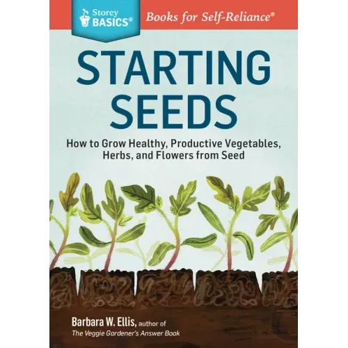 Starting Seeds: How to Grow Healthy, Productive Vegetables, Herbs, and Flowers from Seed. a Storey Basics(r) Title